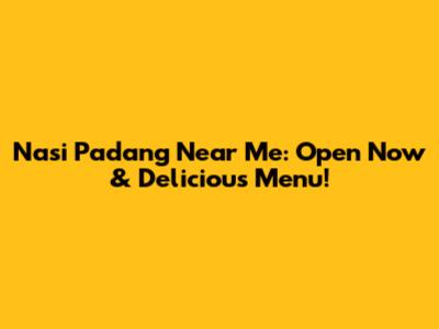 Nasi Padang Near Me: Open Now & Delicious Menu!