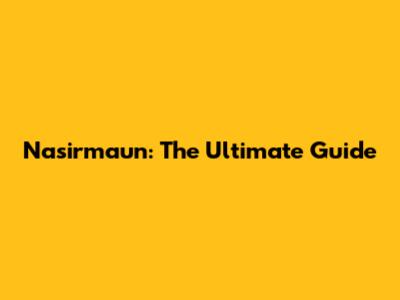 Nasirmaun: The Ultimate Guide