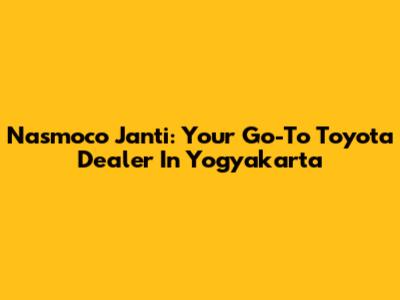 Nasmoco Janti: Your Go-To Toyota Dealer In Yogyakarta