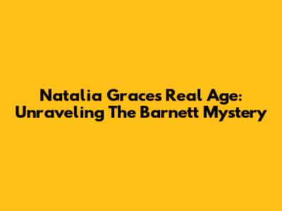 Natalia Grace's Real Age: Unraveling The Barnett Mystery
