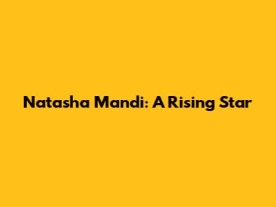 Natasha Mandi: A Rising Star