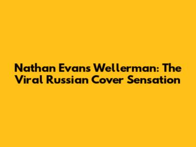 Nathan Evans' Wellerman: The Viral Russian Cover Sensation