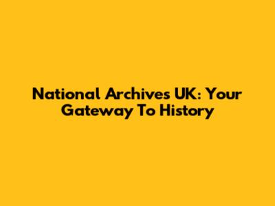 National Archives UK: Your Gateway To History