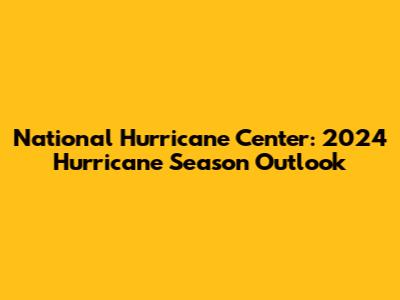 National Hurricane Center: 2024 Hurricane Season Outlook
