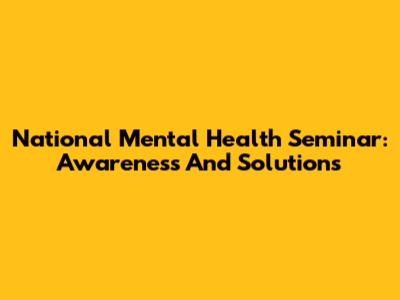 National Mental Health Seminar: Awareness And Solutions