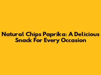 Natural Chips Paprika: A Delicious Snack For Every Occasion