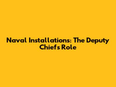 Naval Installations: The Deputy Chief's Role