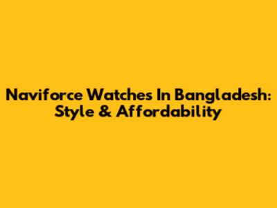 Naviforce Watches In Bangladesh: Style & Affordability