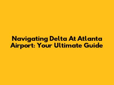 Navigating Delta At Atlanta Airport: Your Ultimate Guide