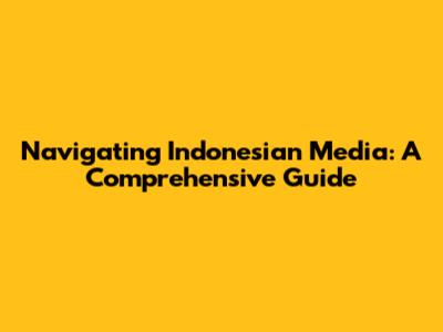 Navigating Indonesian Media: A Comprehensive Guide
