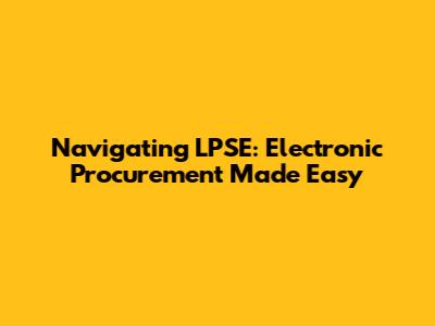 Navigating LPSE: Electronic Procurement Made Easy