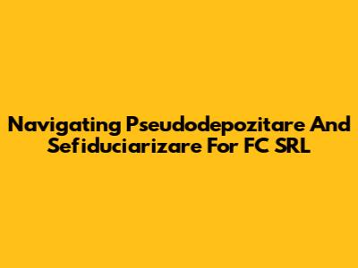 Navigating Pseudodepozitare And Sefiduciarizare For FC SRL