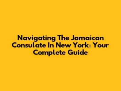 Navigating The Jamaican Consulate In New York: Your Complete Guide