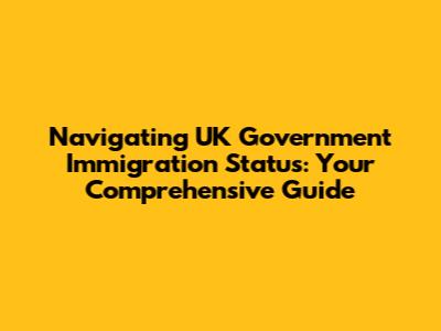 Navigating UK Government Immigration Status: Your Comprehensive Guide