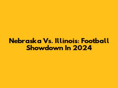 Nebraska Vs. Illinois: Football Showdown In 2024