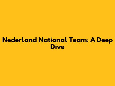 Nederland National Team: A Deep Dive
