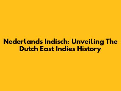 Nederlands Indisch: Unveiling The Dutch East Indies History