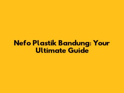 Nefo Plastik Bandung: Your Ultimate Guide