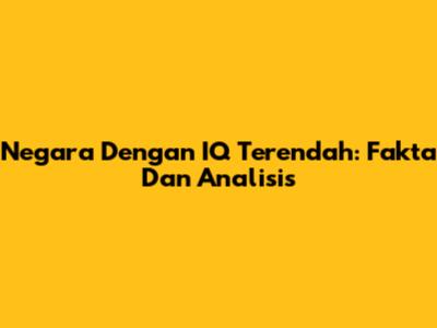 Negara Dengan IQ Terendah: Fakta Dan Analisis