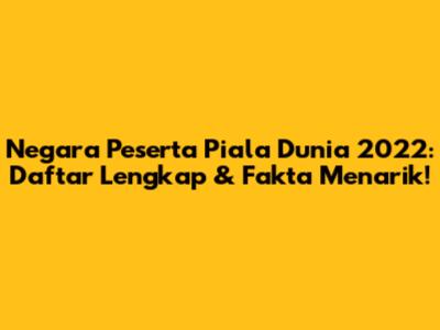 Negara Peserta Piala Dunia 2022: Daftar Lengkap & Fakta Menarik!