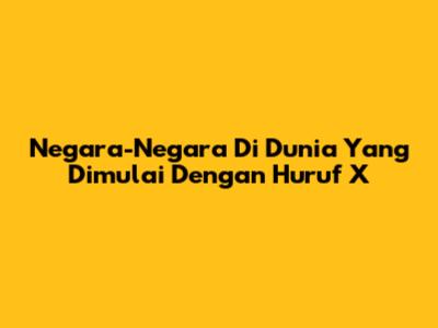 Negara-Negara Di Dunia Yang Dimulai Dengan Huruf X