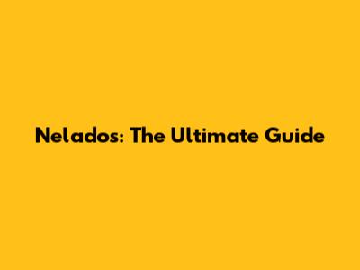 Nelados: The Ultimate Guide