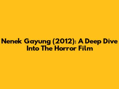 Nenek Gayung (2012): A Deep Dive Into The Horror Film