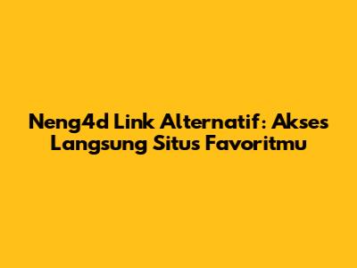 Neng4d Link Alternatif: Akses Langsung Situs Favoritmu