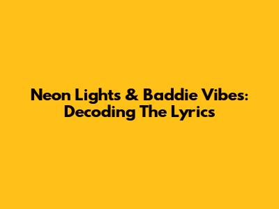 Neon Lights & Baddie Vibes: Decoding The Lyrics