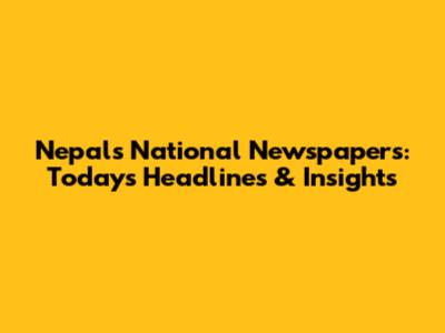 Nepal's National Newspapers: Today's Headlines & Insights