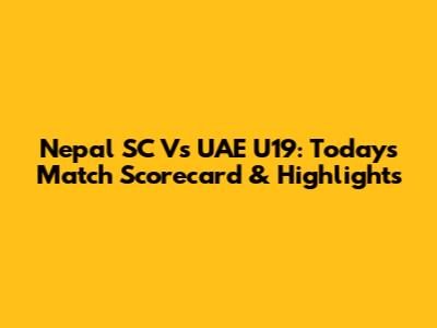Nepal SC Vs UAE U19: Today's Match Scorecard & Highlights