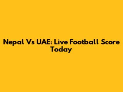 Nepal Vs UAE: Live Football Score Today