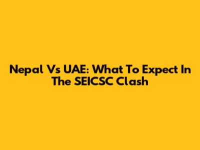 Nepal Vs UAE: What To Expect In The SEICSC Clash