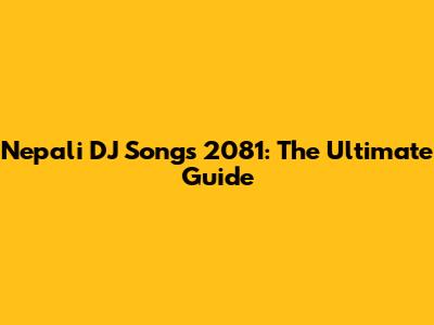 Nepali DJ Songs 2081: The Ultimate Guide