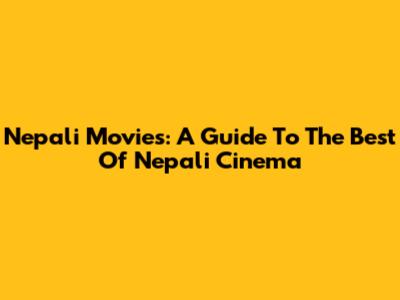 Nepali Movies: A Guide To The Best Of Nepali Cinema