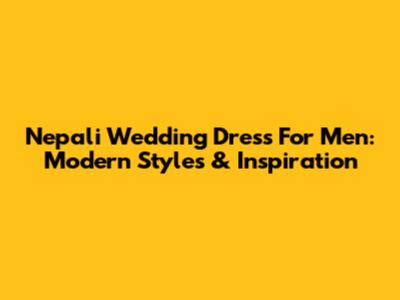 Nepali Wedding Dress For Men: Modern Styles & Inspiration