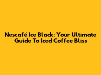 Nescafé Ice Black: Your Ultimate Guide To Iced Coffee Bliss