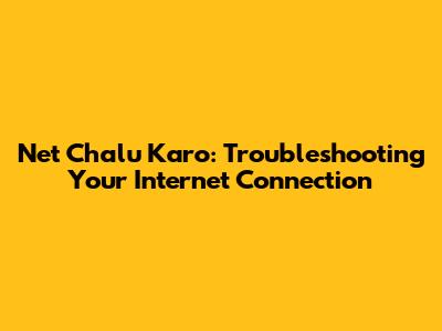 Net Chalu Karo: Troubleshooting Your Internet Connection