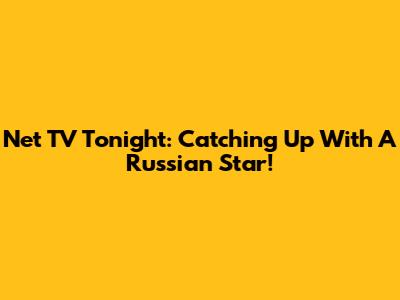 Net TV Tonight: Catching Up With A Russian Star!