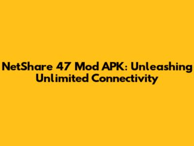 NetShare 47 Mod APK: Unleashing Unlimited Connectivity
