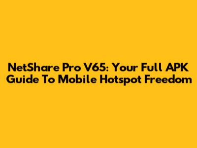 NetShare Pro V65: Your Full APK Guide To Mobile Hotspot Freedom