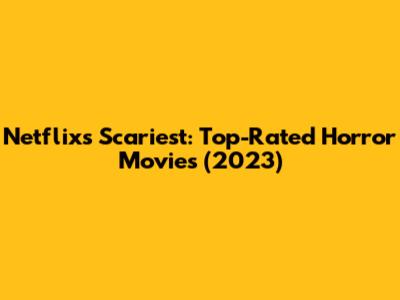 Netflix's Scariest: Top-Rated Horror Movies (2023)
