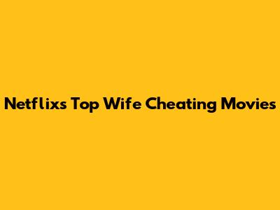 Netflix's Top Wife Cheating Movies