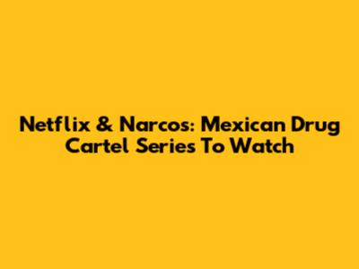 Netflix & Narcos: Mexican Drug Cartel Series To Watch