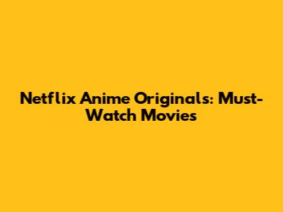 Netflix Anime Originals: Must-Watch Movies