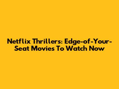Netflix Thrillers: Edge-of-Your-Seat Movies To Watch Now