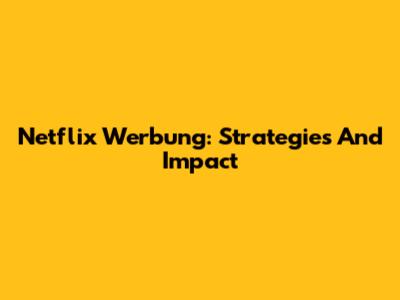 Netflix Werbung: Strategies And Impact