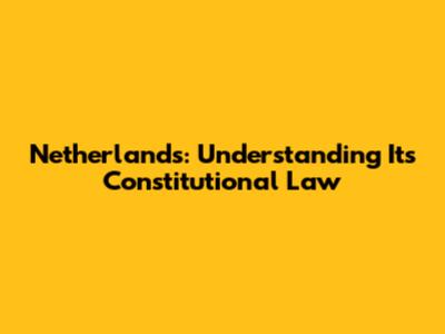 Netherlands: Understanding Its Constitutional Law