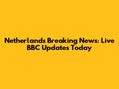 Netherlands Breaking News: Live BBC Updates Today
