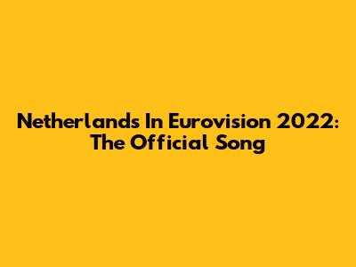 Netherlands In Eurovision 2022: The Official Song